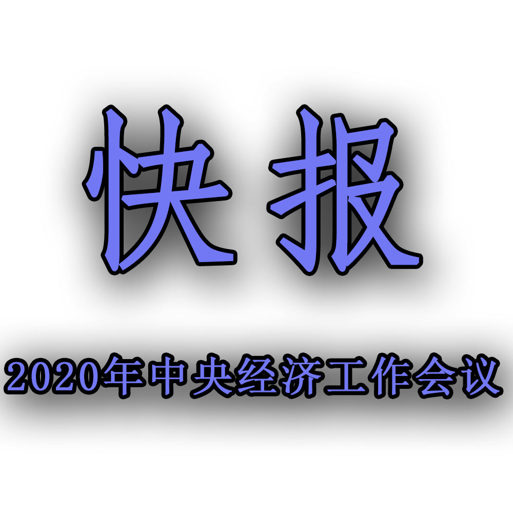 快訊!!2020年中央經濟工作會議召開,2021年經濟工作任務